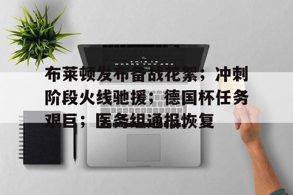 金年会入口-布莱顿发布备战花絮；冲刺阶段火线驰援；德国杯任务艰巨；医务组通报恢复的简单介绍
