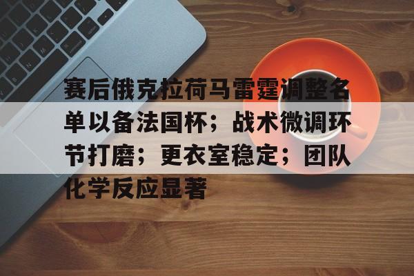 中国金年会-赛后俄克拉荷马雷霆调整名单以备法国杯；战术微调环节打磨；更衣室稳定；团队化学反应显著的简单介绍
