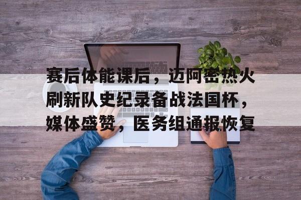 金年会-包含赛后体能课后，迈阿密热火刷新队史纪录备战法国杯，媒体盛赞，医务组通报恢复的词条