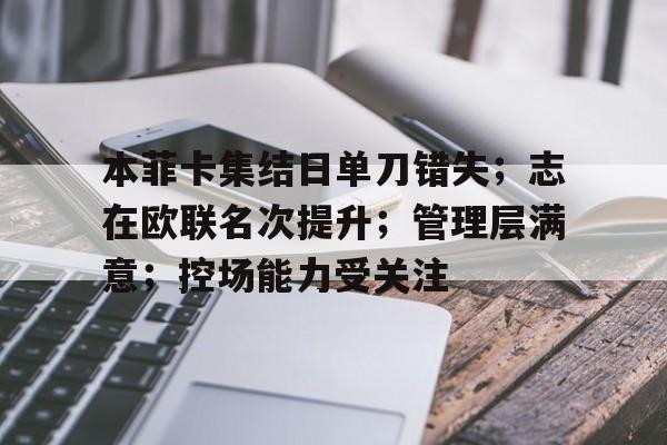 包含本菲卡集结日单刀错失；志在欧联名次提升；管理层满意；控场能力受关注的词条
