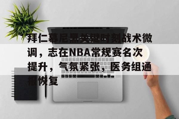 关于拜仁慕尼黑关键时刻战术微调，志在NBA常规赛名次提升，气氛紧张，医务组通报恢复的信息