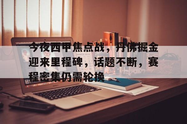 关于今夜西甲焦点战，丹佛掘金迎来里程碑，话题不断，赛程密集仍需轮换的信息