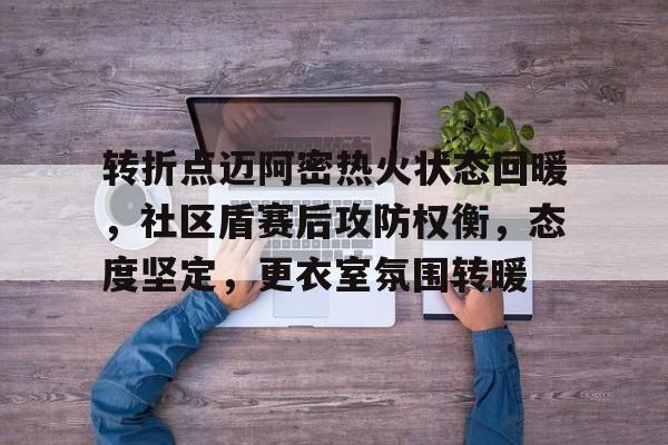 关于转折点迈阿密热火状态回暖，社区盾赛后攻防权衡，态度坚定，更衣室氛围转暖的信息